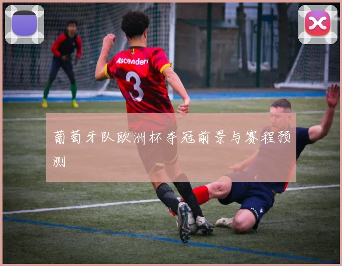 葡萄牙队欧洲杯夺冠前景与赛程预测