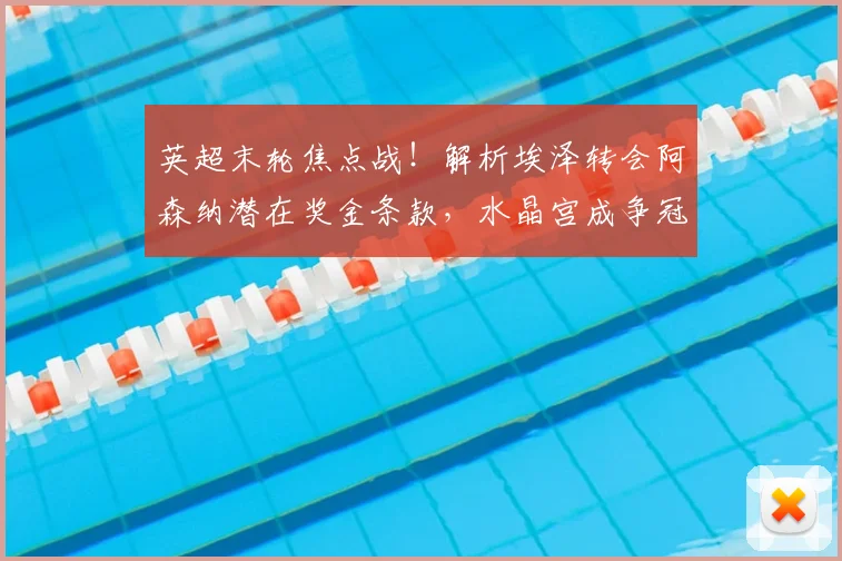 英超末轮焦点战！解析埃泽转会阿森纳潜在奖金条款，水晶宫成争冠关键角色