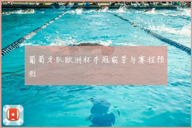 葡萄牙队欧洲杯夺冠前景与赛程预测
