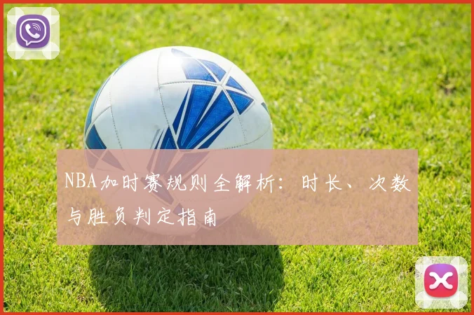 NBA加时赛规则全解析：时长、次数与胜负判定指南