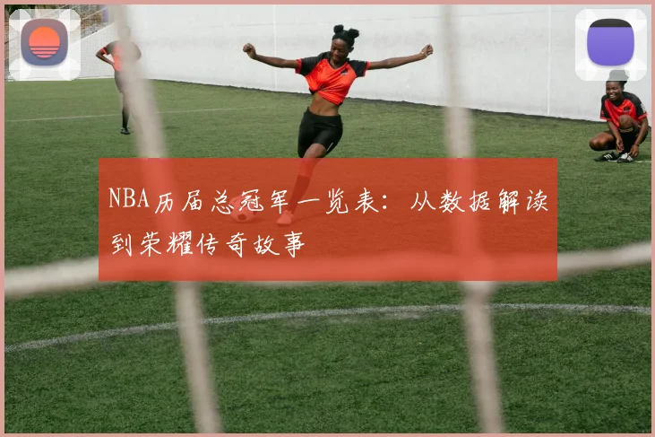 NBA历届总冠军一览表：从数据解读到荣耀传奇故事
