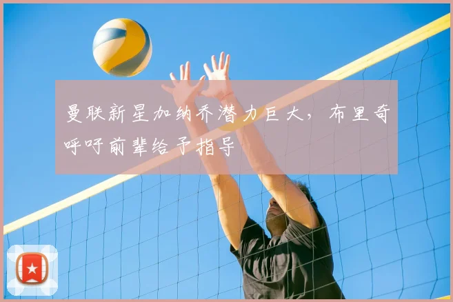 曼联新星加纳乔潜力巨大，布里奇呼吁前辈给予指导